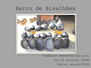 Barro de Bisalhães




        Trabalho desenvolvido por:
              Carlos Quintas 38986
                Daniel Amaral38989
 