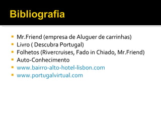 Mr.Friend (empresa de Aluguer de carrinhas) Livro ( Descubra Portugal) Folhetos (Rivercruises, Fado in Chiado, Mr.Friend) Auto-Conhecimento www.bairro-alto-hotel-lisbon.com www.portugalvirtual.com 