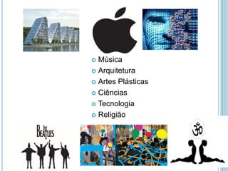  Música
 Arquitetura

 Artes Plásticas

 Ciências

 Tecnologia

 Religião
 