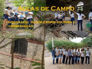 Aulas de Campo
 Geografia: Açude Cedro: cultura e
 conservação
 