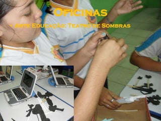 Oficinas
 Arte Educação: Teatro de Sombras
 