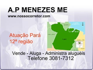 A.P MENEZES ME www.nossocorretor.com Vende - Aluga - Administra aluguéis Telefone 3081-7312 Atuação Pará 12ª região 