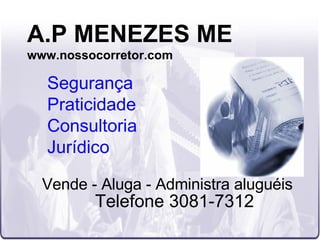 A.P MENEZES ME www.nossocorretor.com Vende - Aluga - Administra aluguéis Telefone 3081-7312 Segurança Praticidade Consultoria Jurídico 