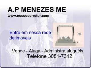 A.P MENEZES ME www.nossocorretor.com Vende - Aluga - Administra aluguéis Telefone 3081-7312 Entre em nossa rede de imóveis 