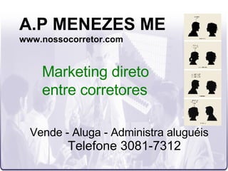 A.P MENEZES ME www.nossocorretor.com Vende - Aluga - Administra aluguéis Telefone 3081-7312 Marketing direto  entre corretores 