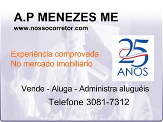 A.P MENEZES ME www.nossocorretor.com Vende - Aluga - Administra aluguéis Telefone 3081-7312 Experiência comprovada No mercado imobiliário 