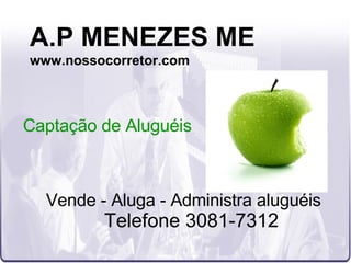 A.P MENEZES ME www.nossocorretor.com Vende - Aluga - Administra aluguéis Telefone 3081-7312 Captação de Aluguéis   