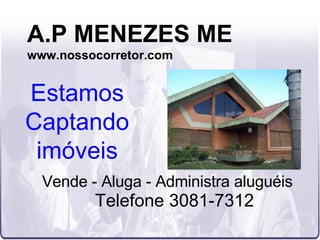 A.P MENEZES ME www.nossocorretor.com Vende - Aluga - Administra aluguéis Telefone 3081-7312 Estamos Captando imóveis 