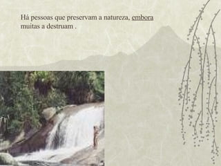 Há pessoas que preservam a natureza,  embora  muitas a destruam . 