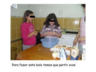 Para fazer este bolo temos que partir ovos
 