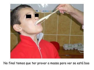 No final temos que ter provar a massa para ver se está boa
 