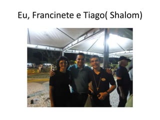 Eu, Francinete e Tiago( Shalom)
 