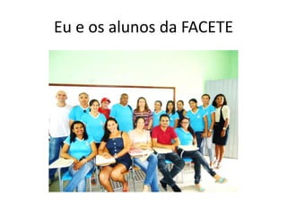 Eu e os alunos da FACETE
 