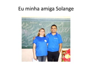 Eu minha amiga Solange
 