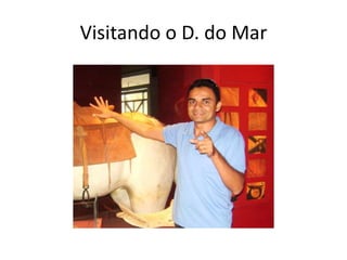 Visitando o D. do Mar
 