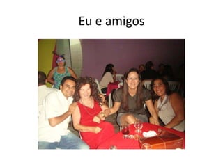 Eu e amigos
 