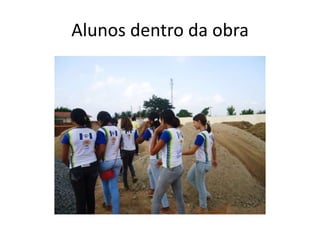 Alunos dentro da obra
 