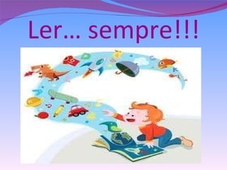 Ler… sempre!!! 