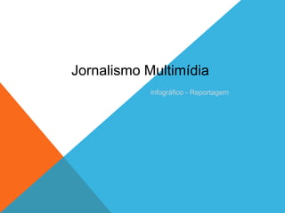 Jornalismo Multimídia
            infográfico - Reportagem
 