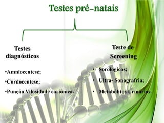 Testes pré-natais


   Testes                              Teste de
diagnósticos                           Screening

•Amniocentese;                  • Sorologicos;

•Cordocentese;                  • Ultra- Sonografria;

•Punção Vilosidade coriônica.   • Metabólitos Urinários.
 