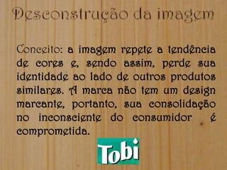 Conceito: a imagem repete a tendência
de cores e, sendo assim, perde sua
identidade ao lado de outros produtos
similares. A marca não tem um design
marcante, portanto, sua consolidação
no inconsciente do consumidor       é
comprometida.
 