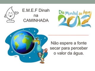 E.M.E.F Dinah
     na
CAMINHADA




                Não espere a fonte
                secar para perceber
               ...