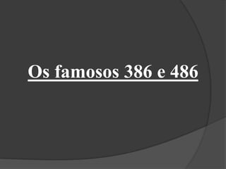 Os famosos 386 e 486
 