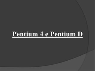 Pentium 4 e Pentium D
 