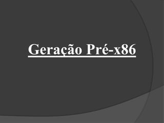 Geração Pré-x86
 