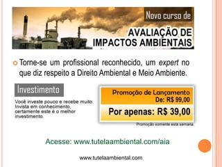  Torne-se um profissional reconhecido, um expert no
 que diz respeito a Direito Ambiental e Meio Ambiente.




         Acesse: www.tutelaambiental.com/aia

                   www.tutelaambiental.com
 