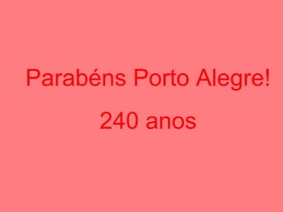 Parabéns Porto Alegre!
      240 anos
 