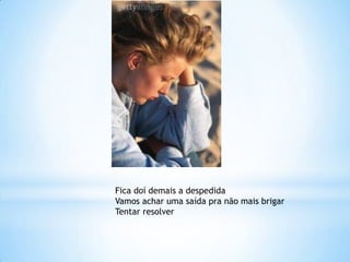 Fica doí demais a despedida
Vamos achar uma saída pra não mais brigar
Tentar resolver
 