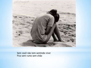 Sem você não tem sentindo viver
Fico sem rumo sem chão
 