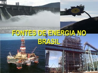 FONTES DE ENERGIA NO
       BRASIL
 