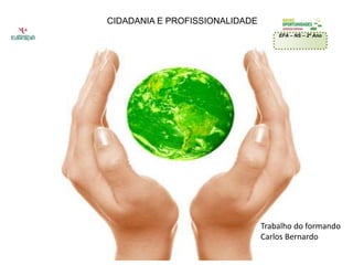 CIDADANIA E PROFISSIONALIDADE
EFA – NS – 2º Ano
Trabalho do formando
Carlos Bernardo
 