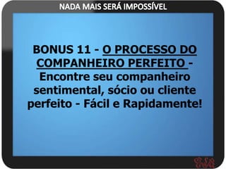 BONUS 11 - O PROCESSO DO
 COMPANHEIRO PERFEITO -
  Encontre seu companheiro
 sentimental, sócio ou cliente
perfeito - Fácil e Rapidamente!
 