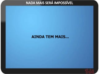 AINDA TEM MAIS...
 