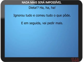 Dieta!? Ha, ha, ha!

Ignorou tudo e comeu tudo o que pôde.

    E em seguida, vai pedir mais.
 