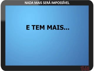 E TEM MAIS...
 
