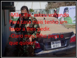 -Mãe, Pai, estou voltando
Para casa mais tenho um
favor a lhes pedir.
-Claro meu filho peça o
que quiser!
 
