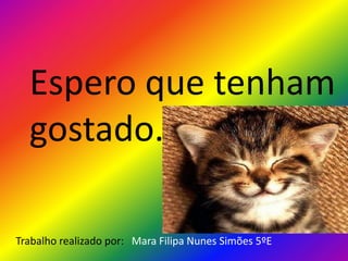 Espero que tenham
gostado.
Trabalho realizado por: Mara Filipa Nunes Simões 5ºE