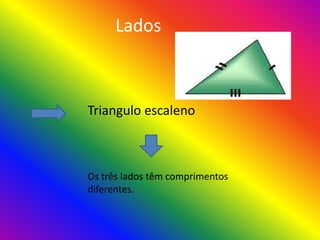 Lados
Triangulo escaleno
Os três lados têm comprimentos
diferentes.