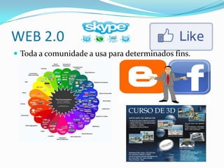 WEB 2.0
 Toda a comunidade a usa para determinados fins.
 