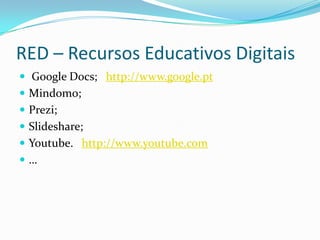 RED – Recursos Educativos Digitais
 Google Docs; http://www.google.pt
 Mindomo;
 Prezi;
 Slideshare;
 Youtube. http://www.youtube.com
…
 