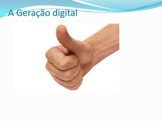 A Geração digital
 