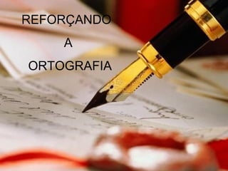 REFORÇANDO
    A
ORTOGRAFIA
 