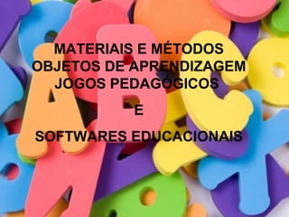 MATERIAIS E MÉTODOS
OBJETOS DE APRENDIZAGEM
  JOGOS PEDAGÓGICOS
          E
SOFTWARES EDUCACIONAIS
 