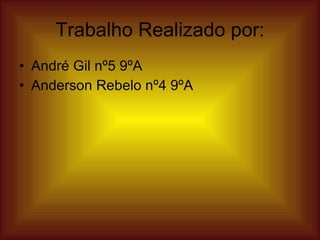 Trabalho Realizado por: André Gil nº5 9ºA Anderson Rebelo nº4 9ºA  