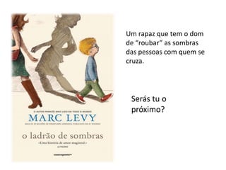 Um rapaz que tem o dom
de “roubar” as sombras
das pessoas com quem se
cruza.




 Serás tu o
 próximo?
 