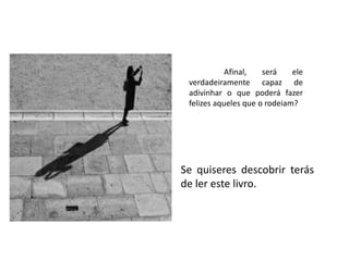 Afinal,   será    ele
 verdadeiramente capaz de
 adivinhar o que poderá fazer
 felizes aqueles que o rodeiam?




Se quiseres descobrir terás
de ler este livro.
 